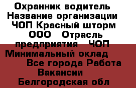 Охранник-водитель › Название организации ­ ЧОП Красный шторм, ООО › Отрасль предприятия ­ ЧОП › Минимальный оклад ­ 30 000 - Все города Работа » Вакансии   . Белгородская обл.